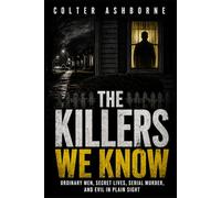 The Killers We Know: Ordinary Men, Secret Lives, Serial Murder, and Evil in Plain Sight