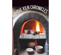 The Kiln Chronicles: My Pottery Log Book: A Hardcover Pottery Journal to Record Your Ceramic Journey, including Pottery Logbook, Kiln Records, and Glaze Recipes