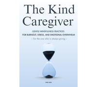 The Kind Caregiver: Gentle Mindfulness Practices for the One Who Is Always Giving