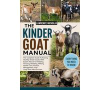THE KINDER GOAT MANUAL: Complete Guide To Raising Healthy Kinder Goats With Expert Advice On Feeding, Housing, Breeding, Milking, Health Care, Pasture Management, And Long-Term Herd Success