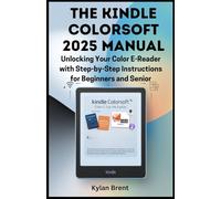 The Kindle Colorsoft 2025 Manual: Unlocking Your Color E-Reader with Step-by-Step Instructions for Beginners and Seniors: An Easy-to-Follow Guide to Managing Content and Troubleshooting
