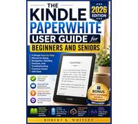 The Kindle Paperwhite User Guide for Beginners and Seniors 2026: A Simple Step-by-Step Manual to Setup, Navigation, Reading Features, and Troubleshooting Common Issues with Ease