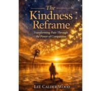 The Kindness Reframe: Transforming Pain Through the Power of Compassion