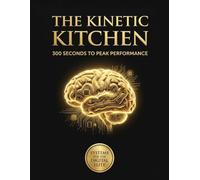 THE KINETIC KITCHEN: 300 Seconds to Peak Performance: The Biohacker’s Playbook for Cognitive Velocity and Executive Energy