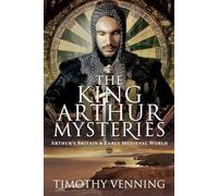 The King Arthur Mysteries: Arthur's Britain and Early Medieval World