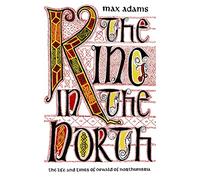 The King in the North: The Life and Times of Oswald of Northumbria