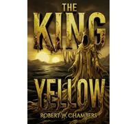 The King in Yellow A Visual Reimagining: The Complete Original Collection of Weird Fiction Classics - Illustrated