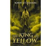 The King in Yellow An Illustrated Edition of Forbidden Tales: The Complete Collection, Deepened by Shades of Mystery and Hidden Darkness