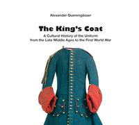 The King´s Coat: A cultural history of uniforms from the late Middle Ages to the First World War
