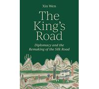 The King’s Road: Diplomacy and the Remaking of the Silk Road by Xin Wen