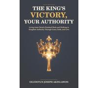 The King’s Victory, Your Authority: Living from Christ’s Finished Work and Walking in Kingdom Authority Through Grace, Faith, and Love