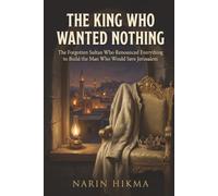 The King Who Wanted Nothing: The Forgotten Sultan Who Renounced Everything to Build the Man Who Would Save Jerusalem