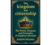 The kingdom And Citizenship: The Power, Purpose, and Principles of Kingdom Citizenship