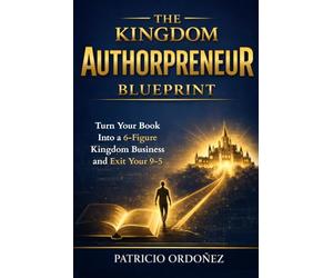 The Kingdom Authorpreneur Blueprint: Turn Your Book Into a Six-Figure Kingdom Business and Exit Your 9-5