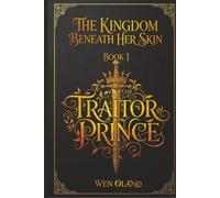 The Kingdom Beneath Her Skin: Book I: Traitor Prince