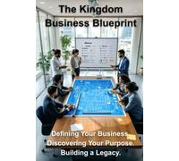 The Kingdom Business Blueprint: Defining Your Business. Discovering Your Purpose. Building a Legacy