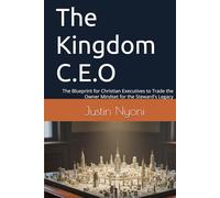 The Kingdom C.E.O: The Blueprint for Christian Executives to Trade the Owner Mindset for the Steward's Legacy