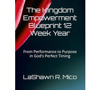 The Kingdom Empowerment Blueprint 12 Week Year: From Performance to Purpose in God's Perfect Timing