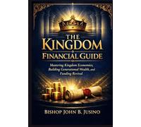 The Kingdom Financial Guide: Mastering Kingdom Economics, Building Generational Wealth, and Funding Revival
