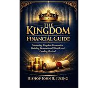The Kingdom Financial Guide: Mastering Kingdom Economics, Building Generational Wealth, and Funding Revival