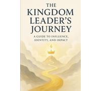 The Kingdom Leader’s Journey: A Guide to Influence, Identity, and Impact
