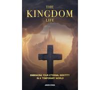 The Kingdom Life: Embracing Your Eternal Destiny In A Temporary World