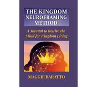 THE KINGDOM NEUROFRAMING METHOD: A Manual to Rewire the Mind for Kingdom Living