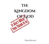 The Kingdom Of God: It Ain't What You Think It Is