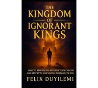 The Kingdom of Ignorant Kings: How to Stop Living Beneath Your Calling and Step into God’s Royal Purpose for You