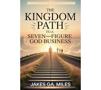The Kingdom Path to a Seven-Figure God Business: Build, Serve, and Scale Your Online Business Without Sacrificing Faith