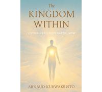 The Kingdom Within: Living Heaven on Earth, Now
