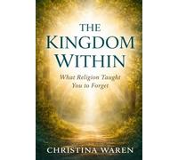 The Kingdom Within: What Religion Taught You to Forget
