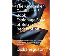 The Kingmaker Gambit - A 5-Book Espionage Saga of Betrayal & Redemption: How a Belarusian Escort and a Rogue Russian Agent Exposed the Ultimate Conspiracy