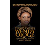 The Kingmaker - Wendy Ologe: My Message, My Methods, and My Miracles: The Transformative Journey of Africa’s Number One Parent Coach and Mentor