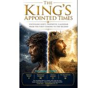 The King's Appointed Times: Unveiling God's Prophetic Calendar From The First Coming To The Second