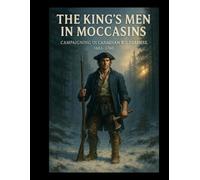 The King's Men in Moccasins: Campaigning in the Canadian Wilderness, 1683-1760