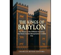 The Kings of Babylon: The History of the Different Dynasties that Ruled Ancient Mesopotamia’s Greatest City