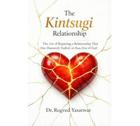 THE KINTSUGI RELATIONSHIP: The Art of Repairing a Relationship That Has Shattered, Stalled, or Run Out of Fuel.
