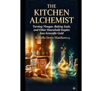 THE KITCHEN ALCHEMIST: Turning Vinegar, Baking Soda, and Other Household Staples Into Scientific Gold