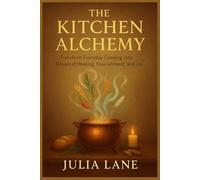 THE KITCHEN ALCHEMY: Transform Everyday Cooking into Rituals of Healing, Nourishment, and Joy