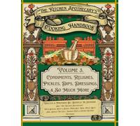 The Kitchen Apothecary's Cooking Handbook Vol. 3: Condiments, Relishes, Pickles, Dips, Dressing & So Much More