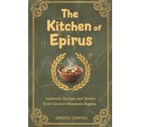 The Kitchen Of Epirus: Authentic Recipes and Stories from Greece's Mountain Region