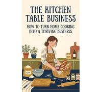 The Kitchen Table Business: How to Turn Home Cooking Into a Thriving Business