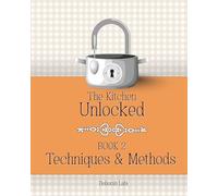 The Kitchen Unlocked Book 2 - Techniques & Methods: The Kitchen Unlocked is a modern culinary reference that bridges science, tradition and everyday cooking.