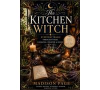 The Kitchen Witch: Everyday Magic Through Food, Cooking, Hearth & Home