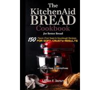 The KitchenAid Bread Cookbook for Better Bread: 150 Flavor-First Yeast & Sourdough Recipes for Soft, Crusty Results + Gluten free Alternatives