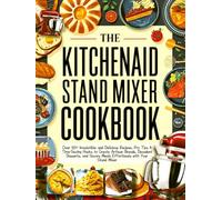 The KitchenAid Stand Mixer Cookbook (Full Colored): Over 110+ Irresistible and Delicious Recipes, Pro Tips & Time-Saving Hacks to Create Artisan ... Meals Effortlessly with Your Stand Mixer