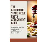 The KitchenAid Stand Mixer Pasta Attachment Guide: Homemade Semolina Noodles and Filled Ravioli from Scratch