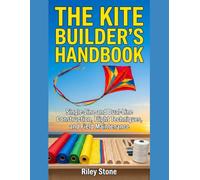 THE KITE BUILDER'S HANDBOOK: Single-Line and Dual-Line Construction, Flight Techniques, and Field Maintenance