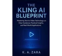 The Kling AI Blueprint: Mastering Text-to-Video Technology with Clear Guidance, Practical Insights, and Real-World Applications